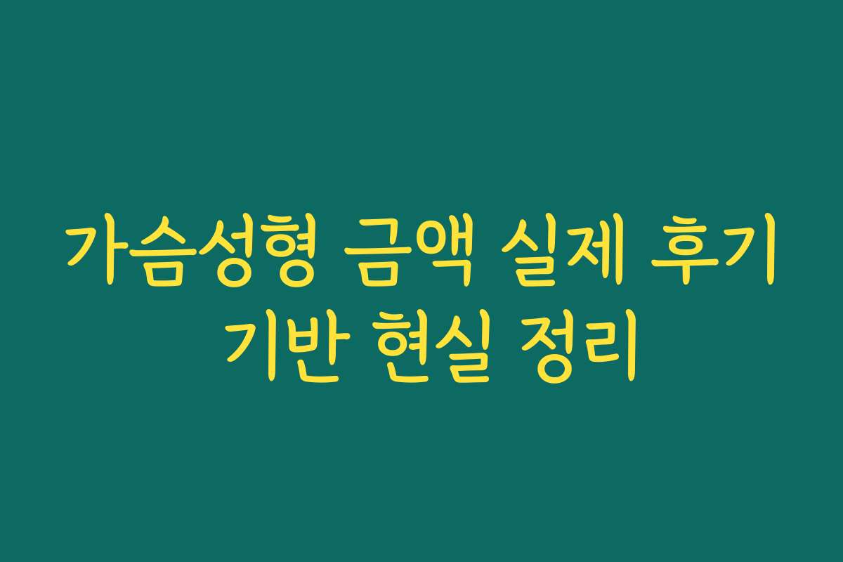 가슴성형 금액 실제 후기 기반 현실 정리
