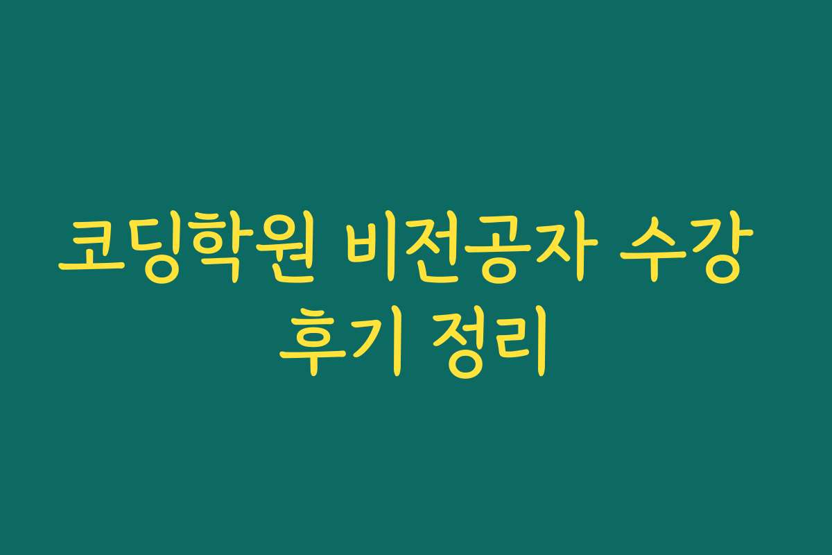 코딩학원 비전공자 수강 후기 정리