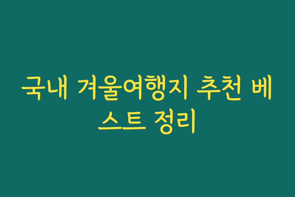 국내 겨울여행지 추천 베스트 정리