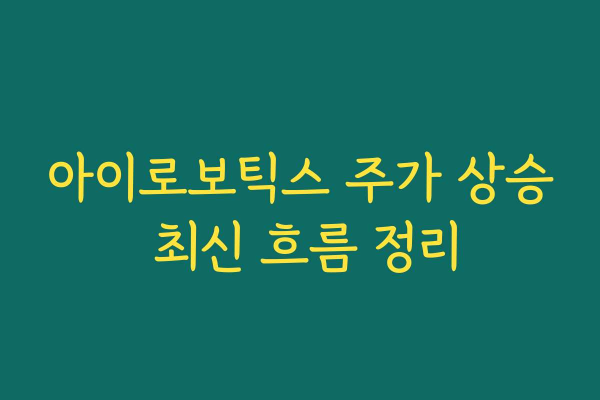 아이로보틱스 주가 상승 최신 흐름 정리