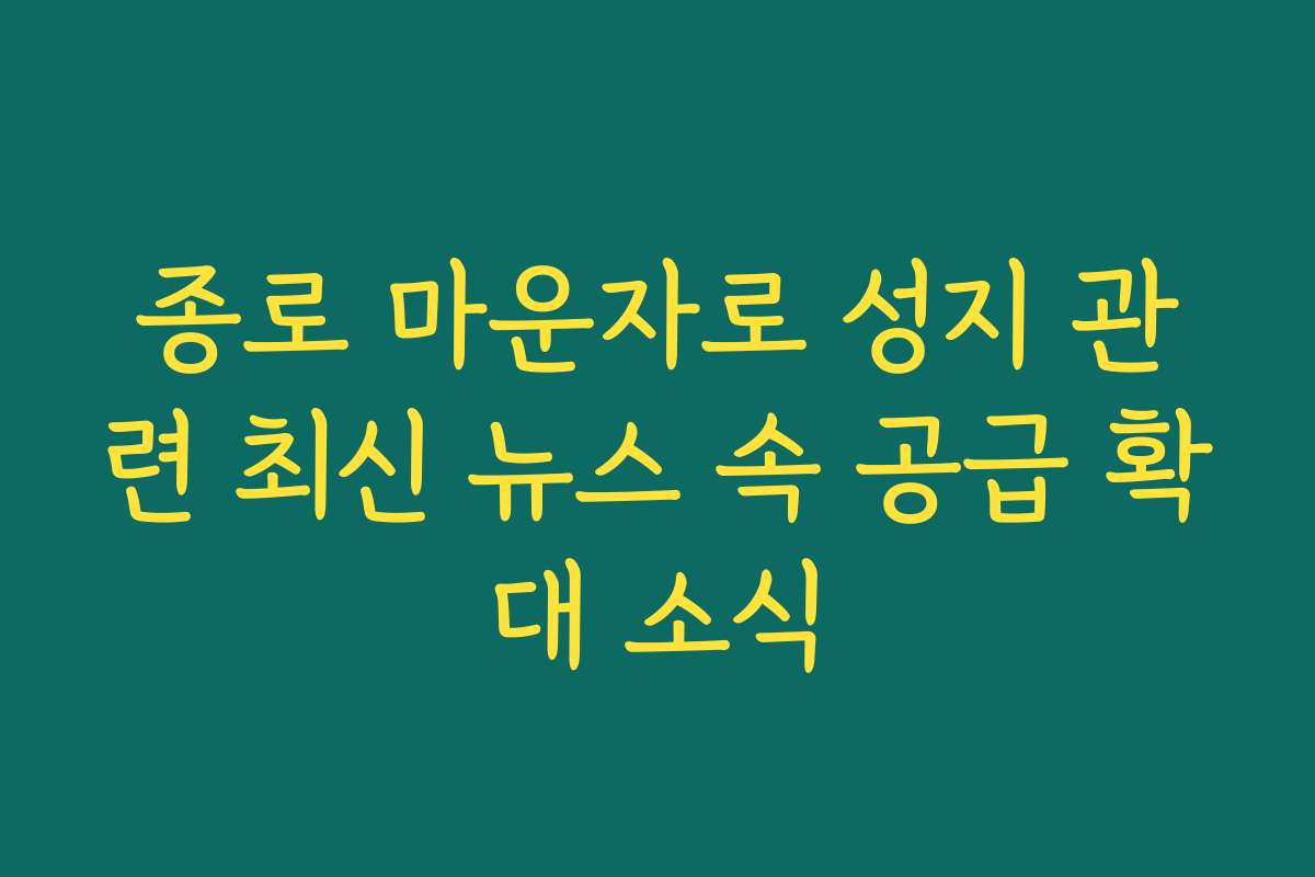 종로 마운자로 성지 관련 최신 뉴스 속 공급 확대 소식