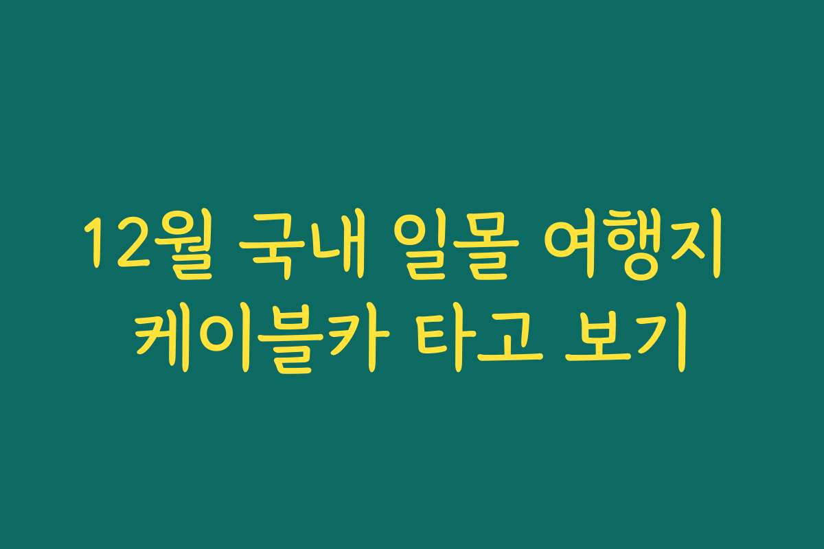 12월 국내 일몰 여행지 케이블카 타고 보기