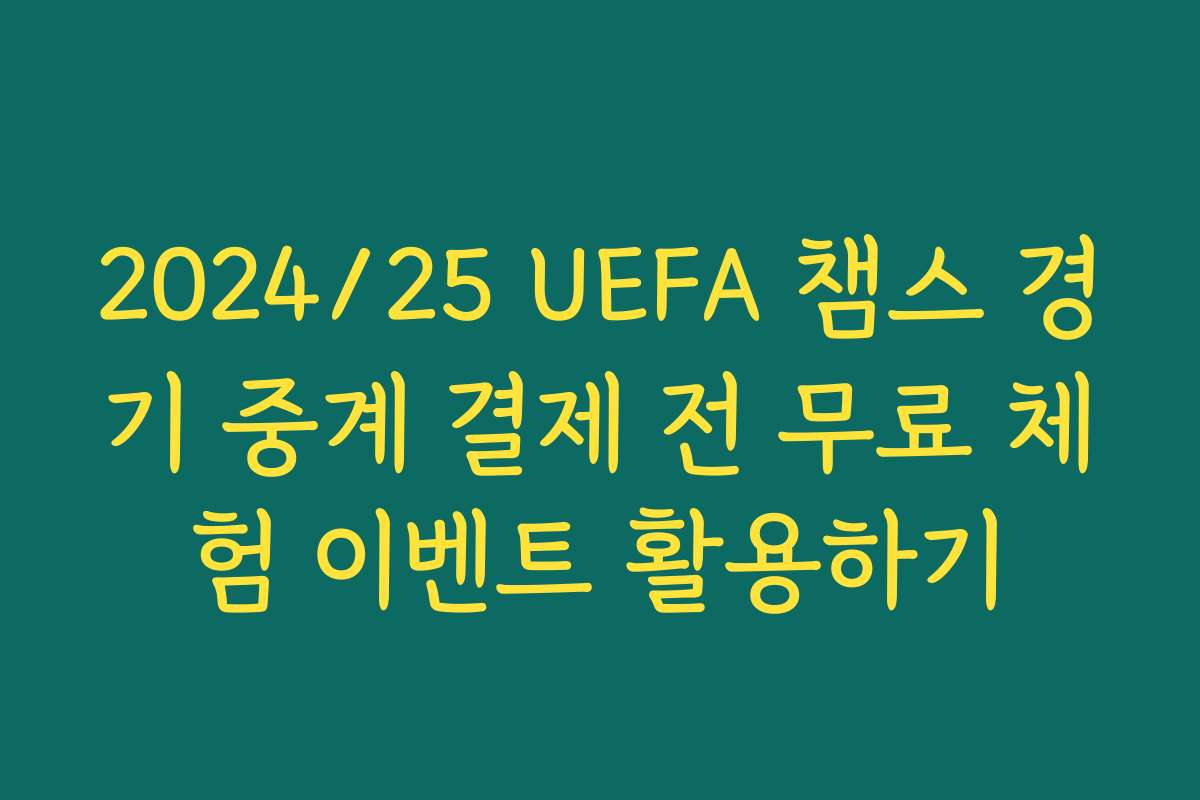 2024/25 UEFA 챔스 경기 중계 결제 전 무료 체험 이벤트 활용하기
