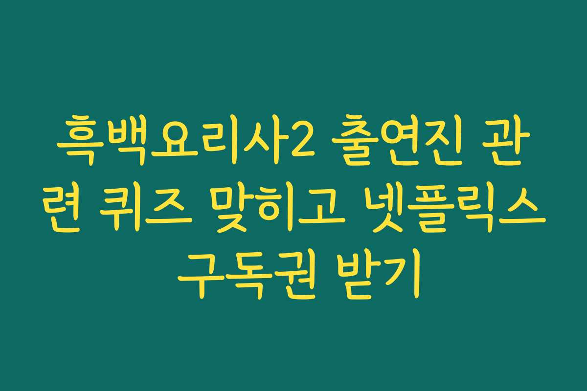 흑백요리사2 출연진 관련 퀴즈 맞히고 넷플릭스 구독권 받기