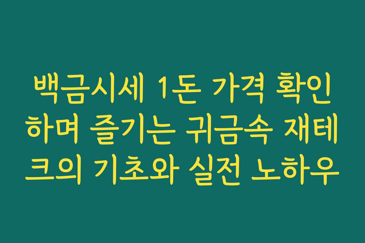 백금시세 1돈 가격 확인하며 즐기는 귀금속 재테크의 기초와 실전 노하우