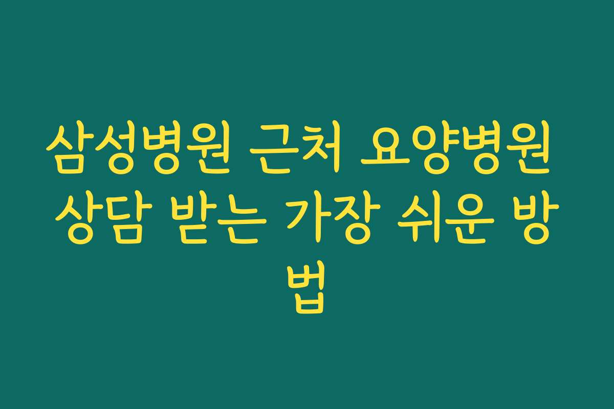 삼성병원 근처 요양병원 상담 받는 가장 쉬운 방법