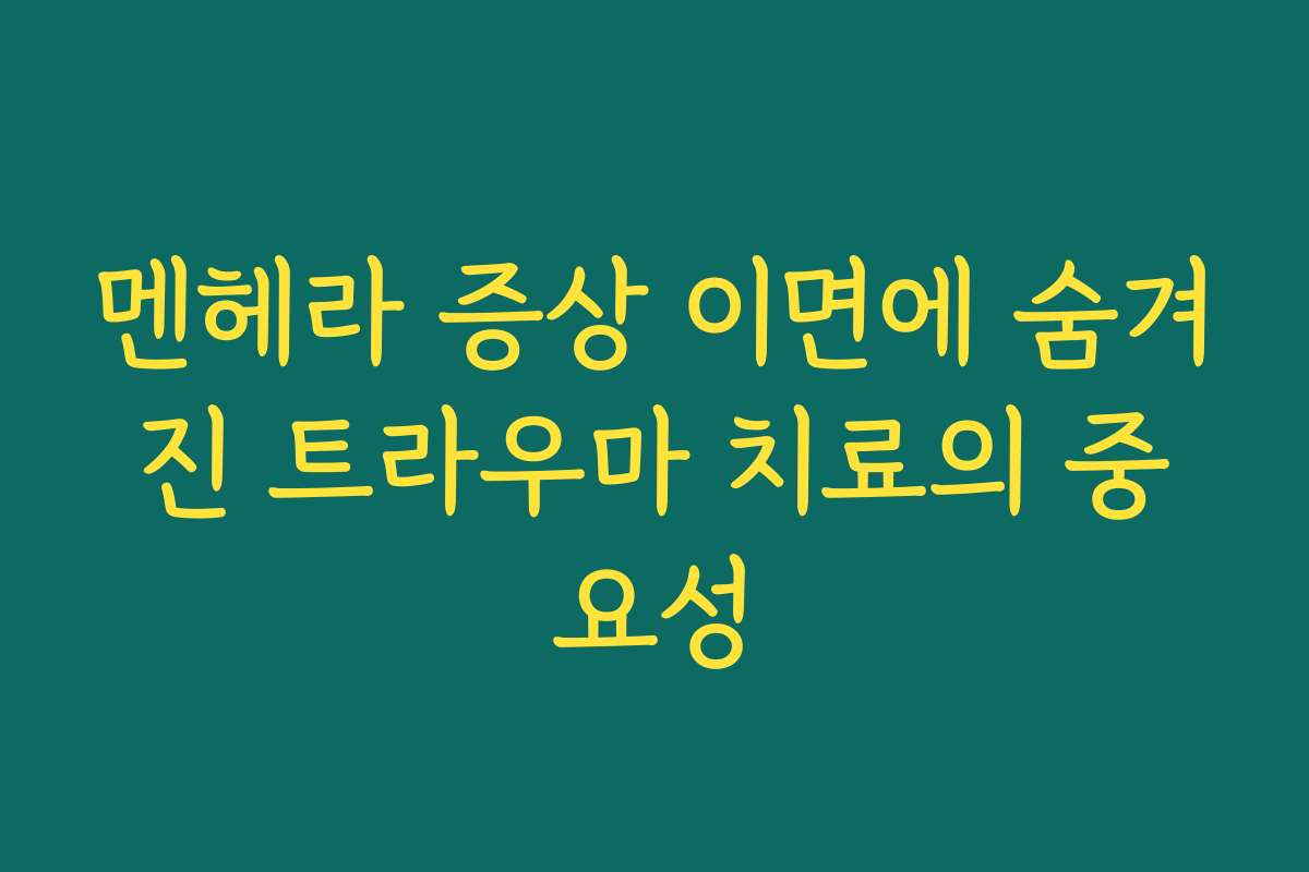 멘헤라 증상 이면에 숨겨진 트라우마 치료의 중요성