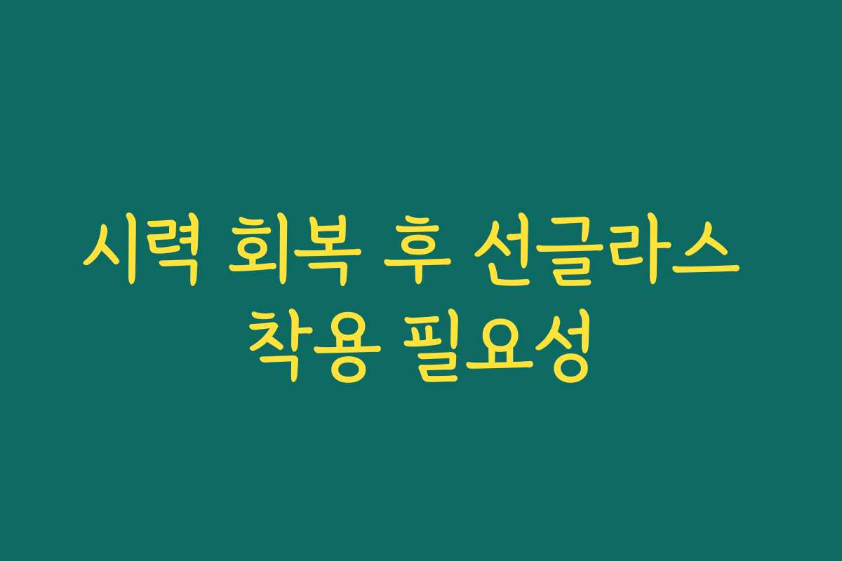 시력 회복 후 선글라스 착용 필요성