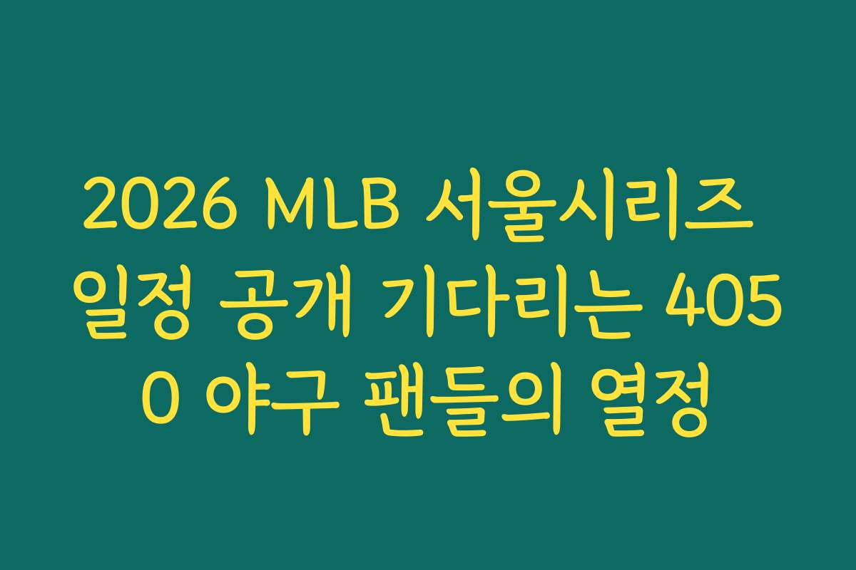 2026 MLB 서울시리즈 일정 공개 기다리는 4050 야구 팬들의 열정