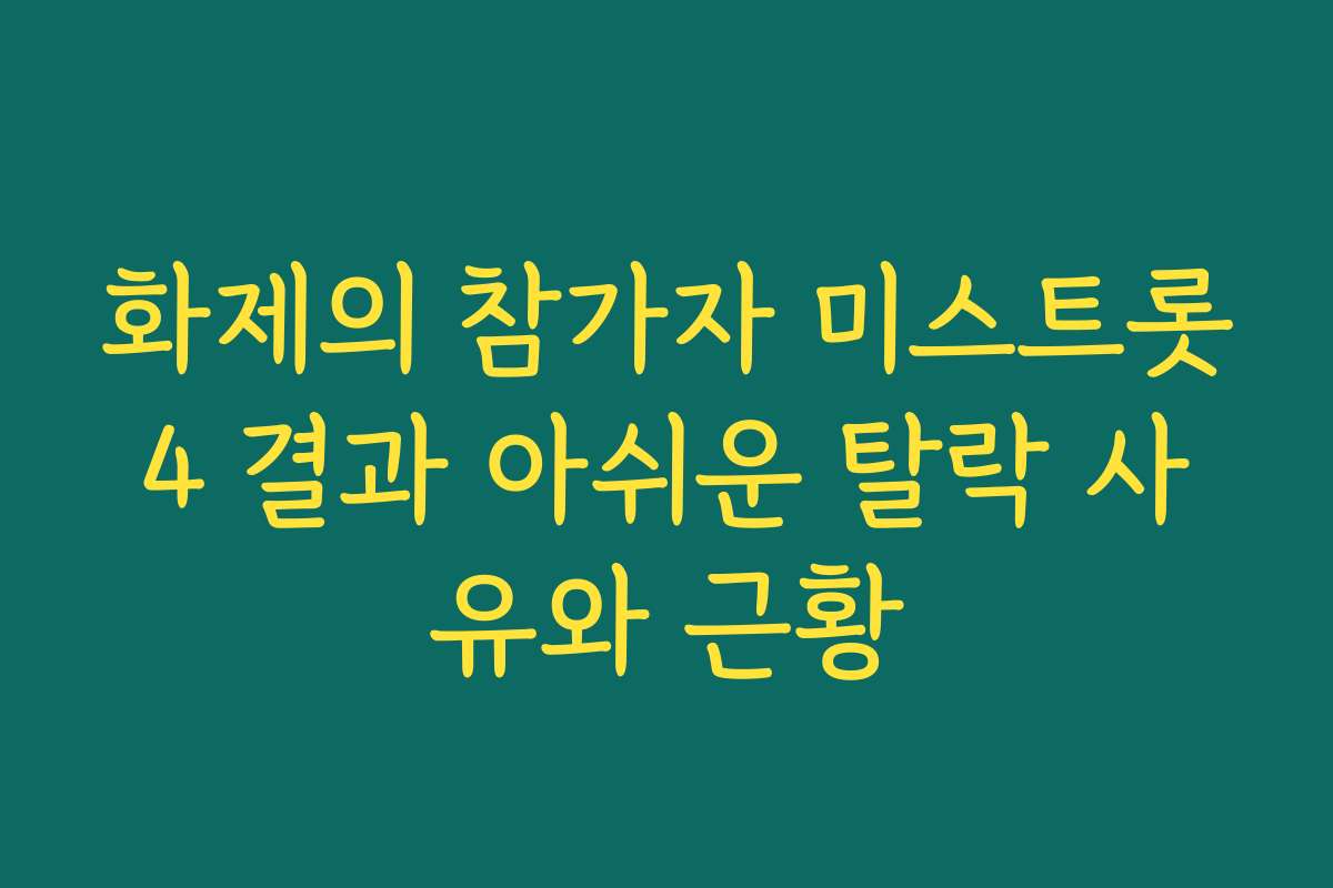 화제의 참가자 미스트롯4 결과 아쉬운 탈락 사유와 근황