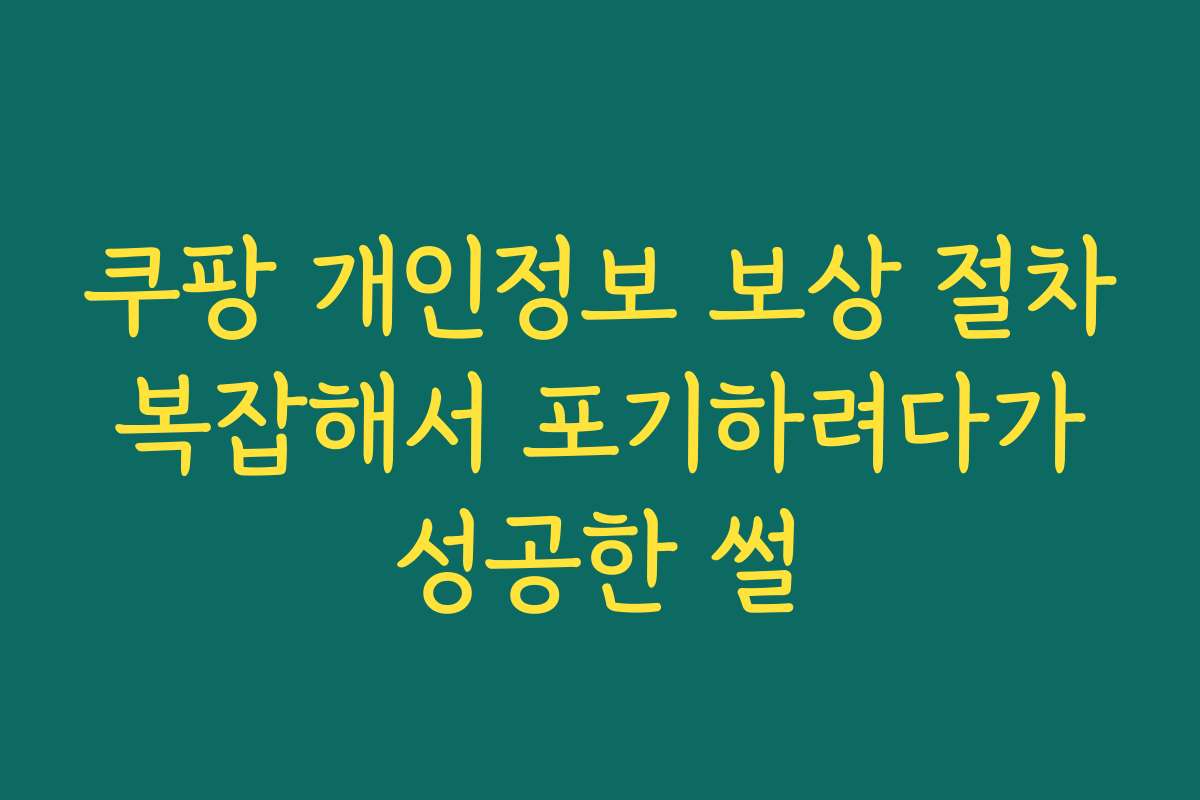 쿠팡 개인정보 보상 절차 복잡해서 포기하려다가 성공한 썰