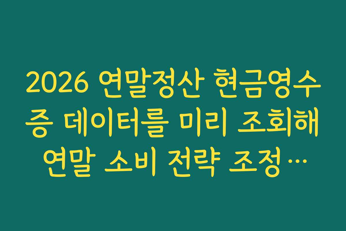 2026 연말정산 현금영수증 데이터를 미리 조회해 연말 소비 전략 조정하는 요령