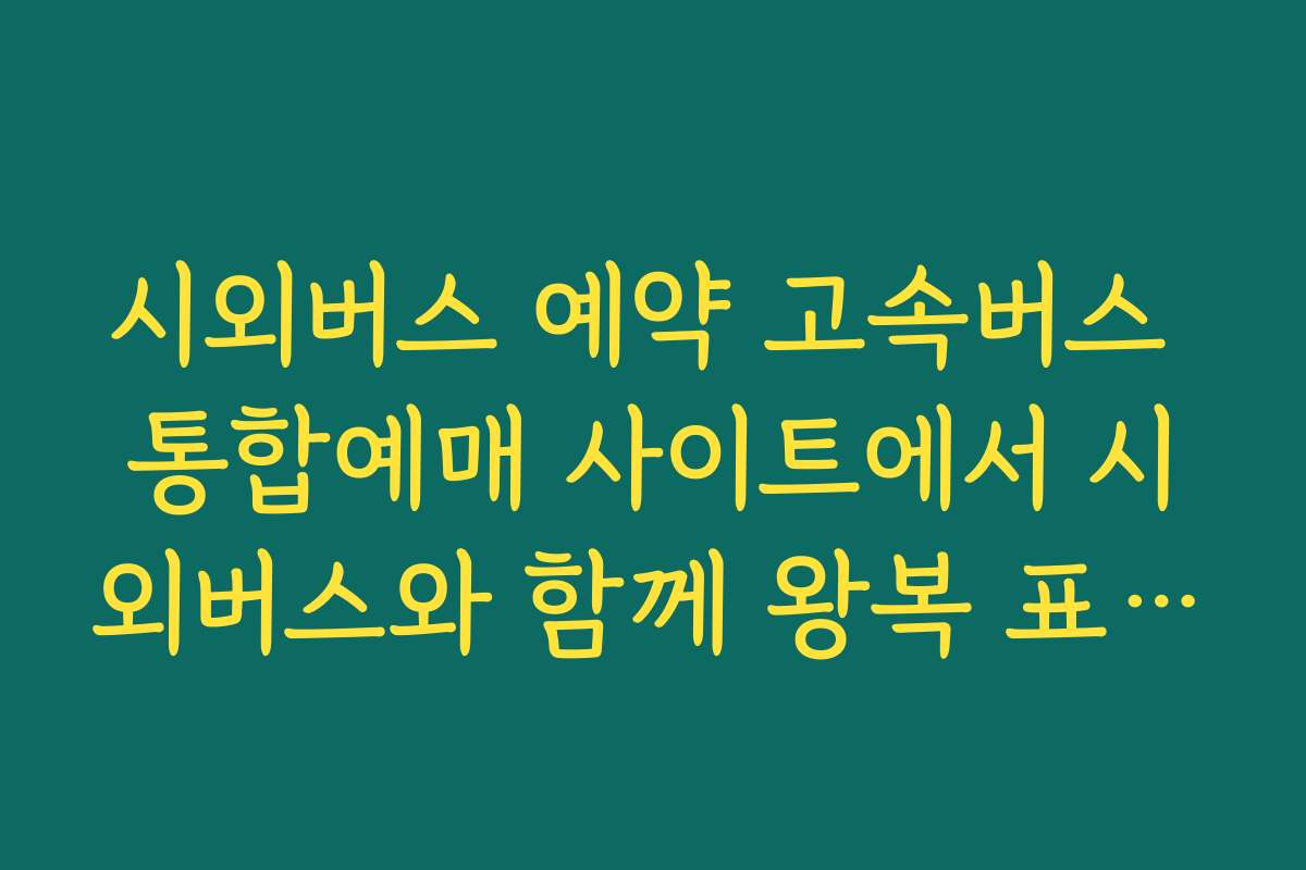 시외버스 예약 고속버스 통합예매 사이트에서 시외버스와 함께 왕복 표 끊는 요령