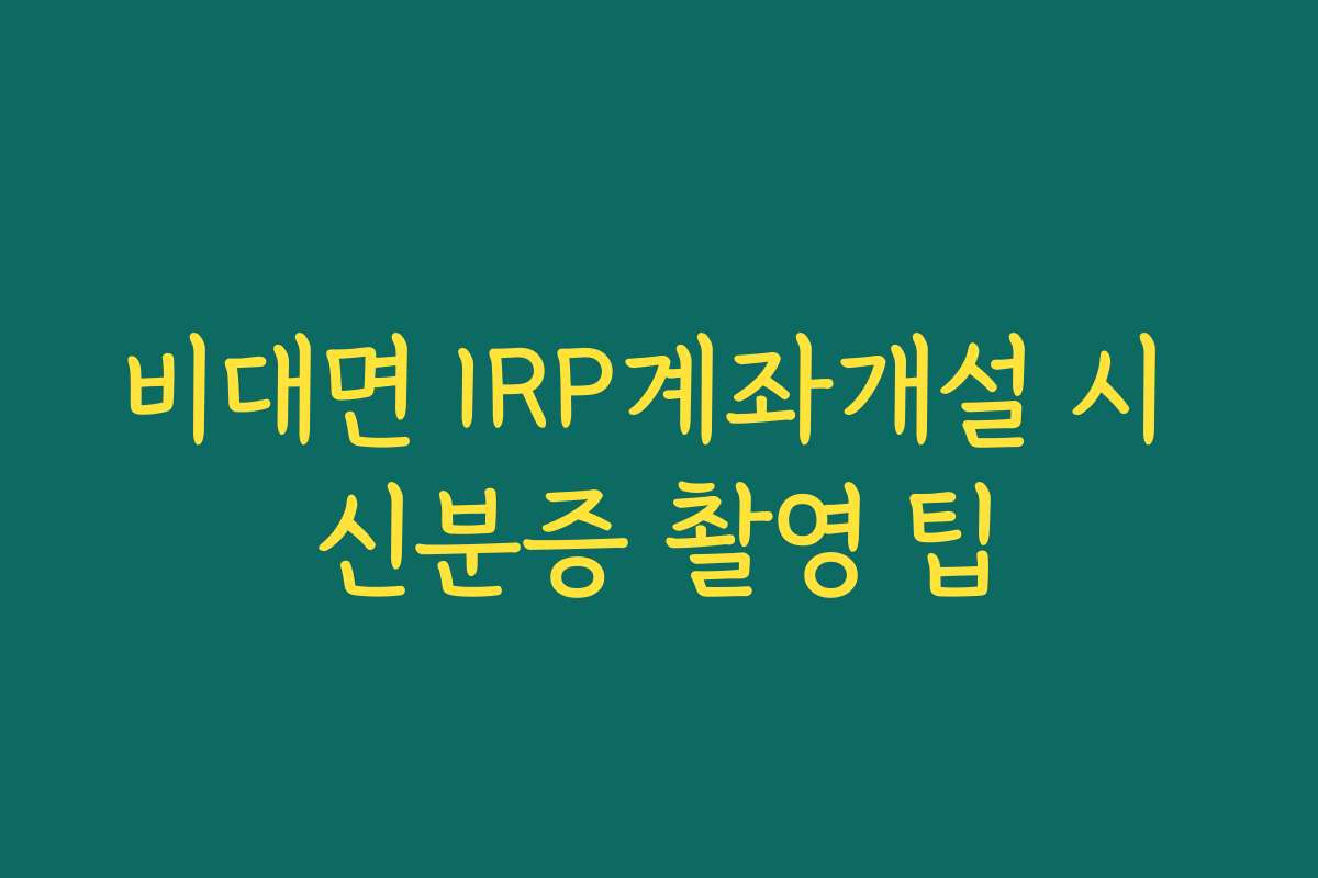 비대면 IRP계좌개설 시 신분증 촬영 팁