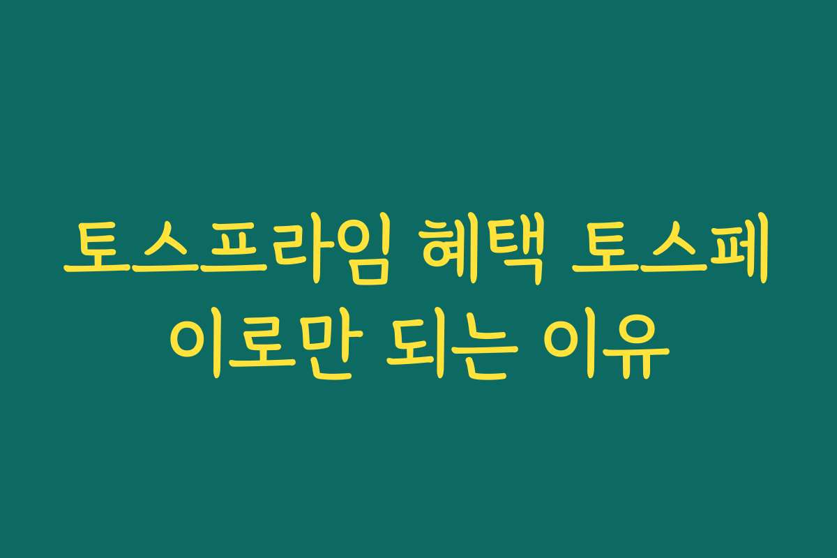 토스프라임 혜택 토스페이로만 되는 이유