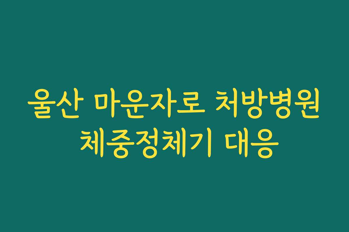 울산 마운자로 처방병원 체중정체기 대응