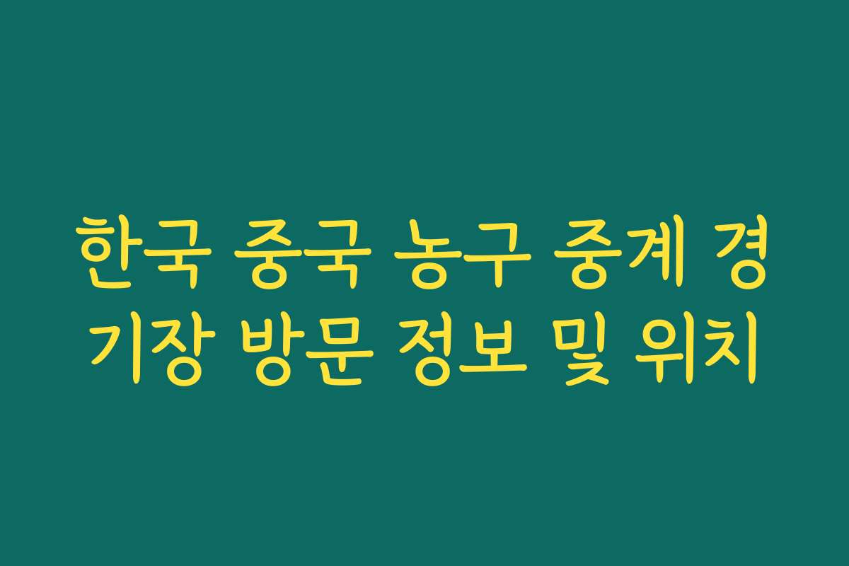 한국 중국 농구 중계 경기장 방문 정보 및 위치