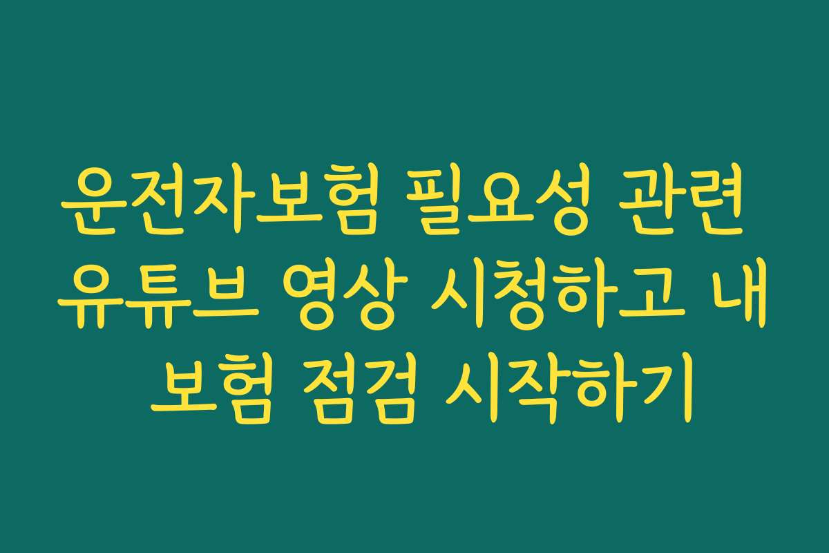 운전자보험 필요성 관련 유튜브 영상 시청하고 내 보험 점검 시작하기
