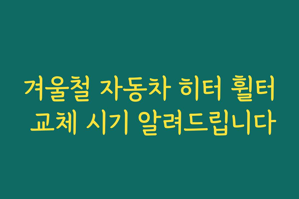 겨울철 자동차 히터 휠터 교체 시기 알려드립니다
