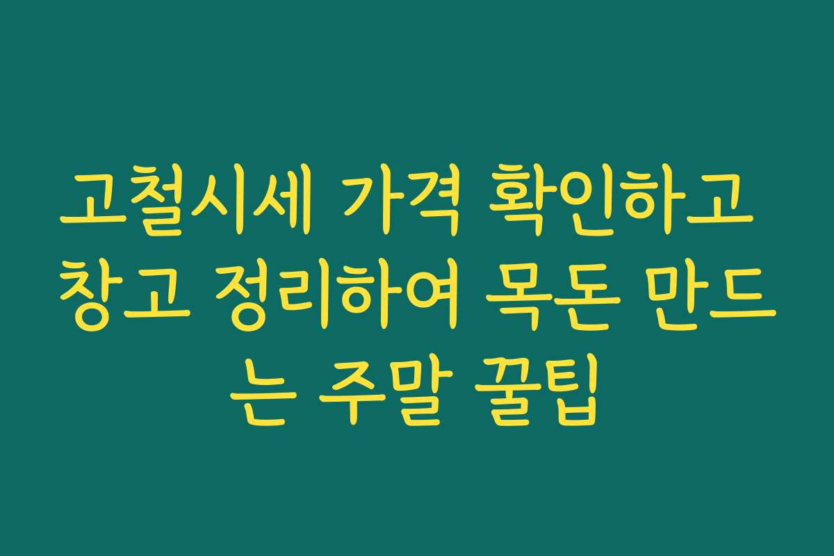 고철시세 가격 확인하고 창고 정리하여 목돈 만드는 주말 꿀팁