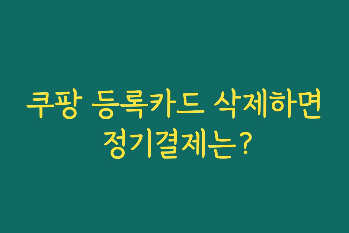 쿠팡 등록카드 삭제하면 정기결제는?