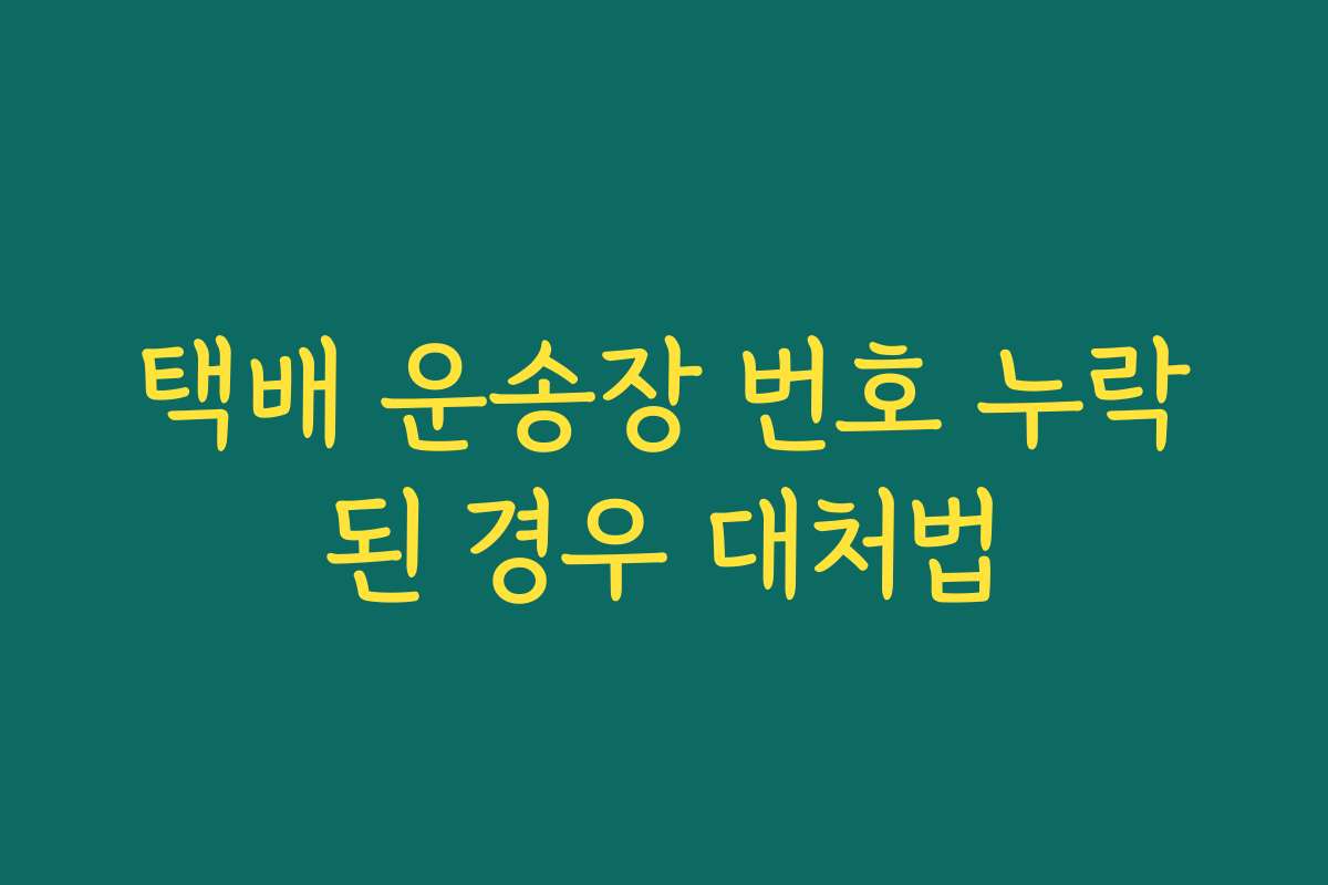 택배 운송장 번호 누락된 경우 대처법
