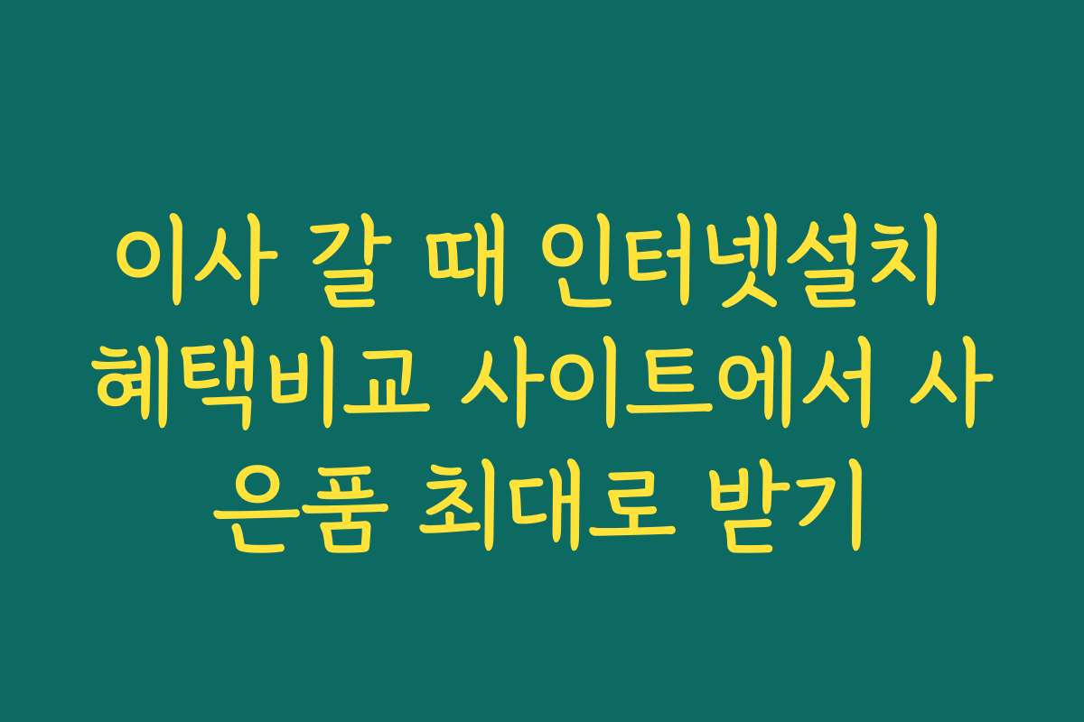 이사 갈 때 인터넷설치 혜택비교 사이트에서 사은품 최대로 받기