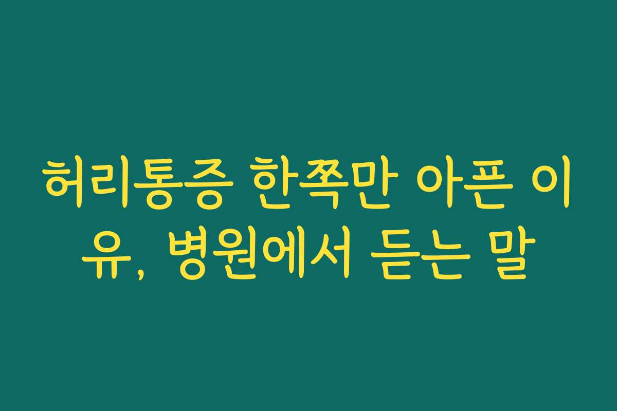 허리통증 한쪽만 아픈 이유, 병원에서 듣는 말