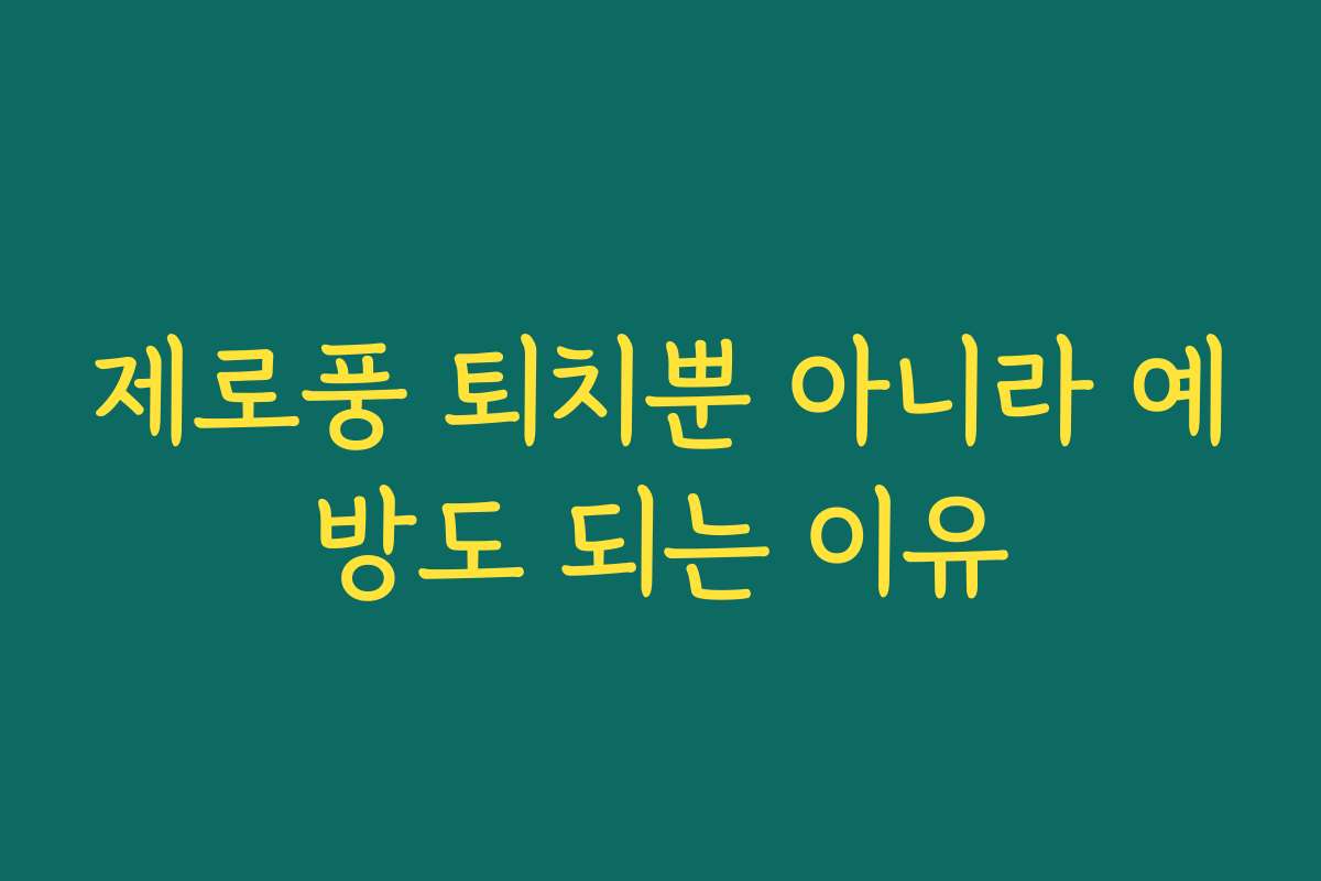 제로풍 퇴치뿐 아니라 예방도 되는 이유