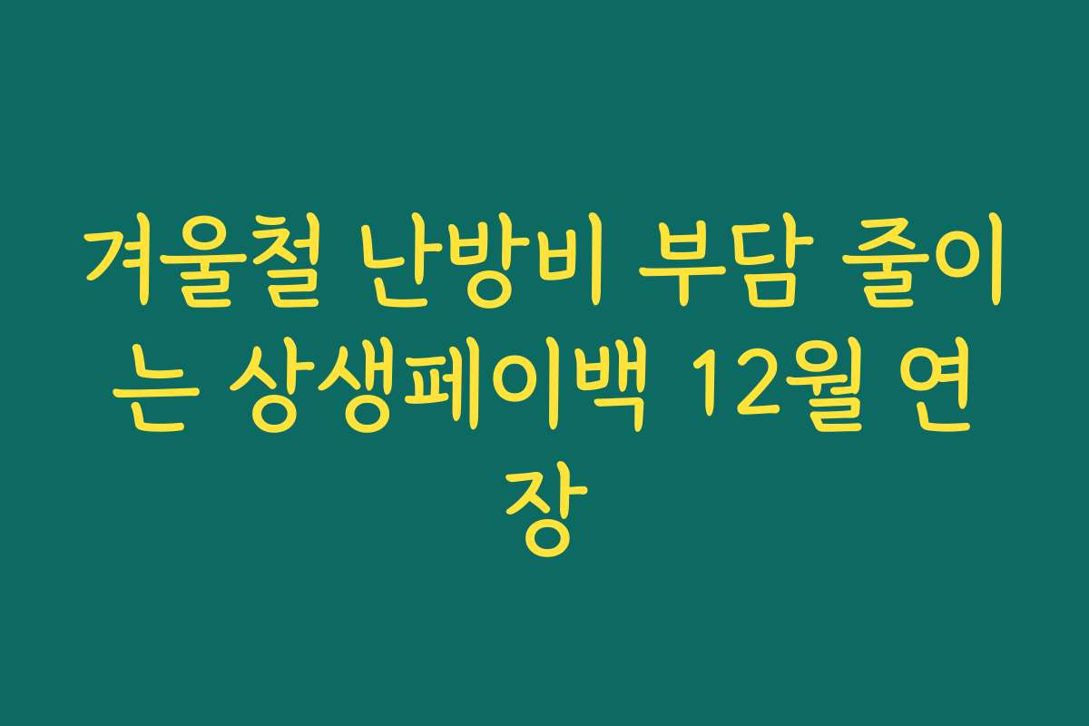 겨울철 난방비 부담 줄이는 상생페이백 12월 연장