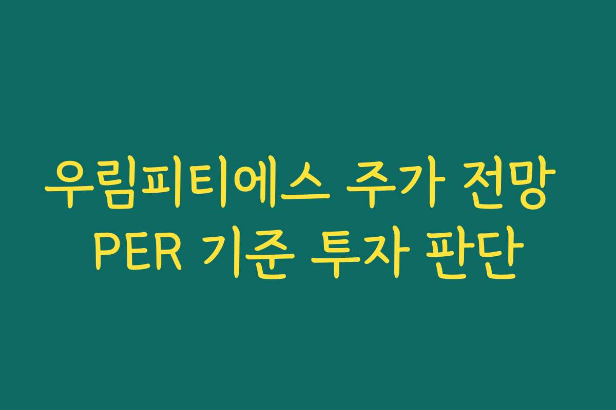 우림피티에스 주가 전망 PER 기준 투자 판단