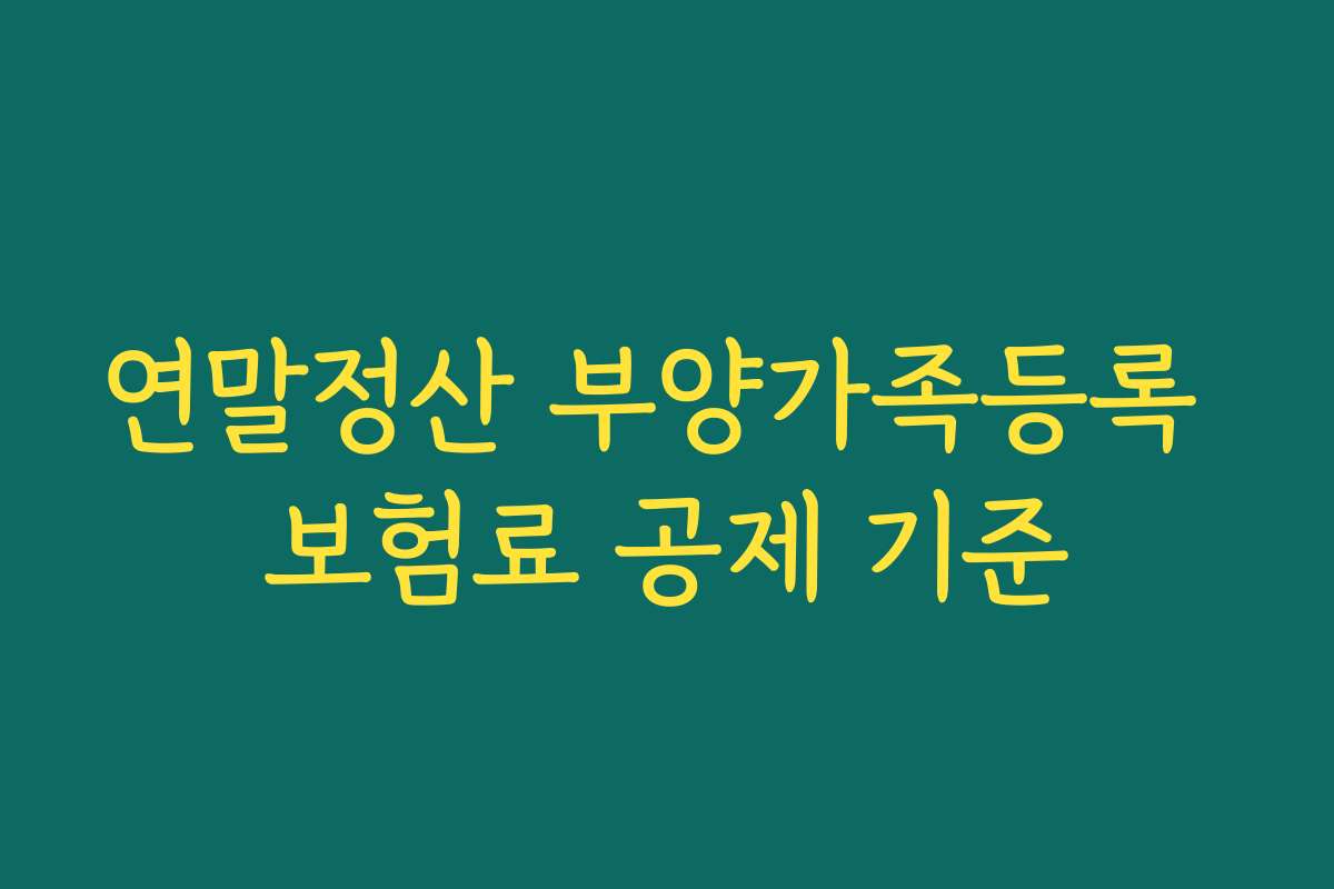 연말정산 부양가족등록 보험료 공제 기준