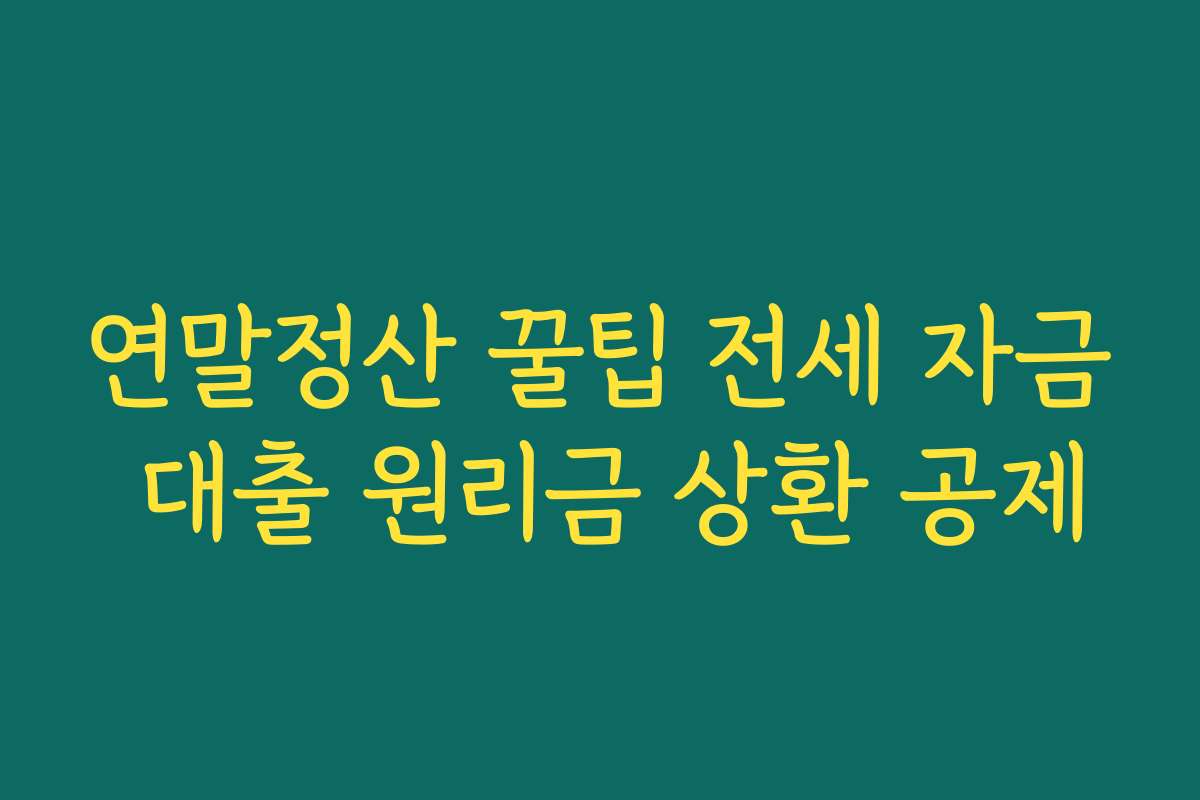 연말정산 꿀팁 전세 자금 대출 원리금 상환 공제