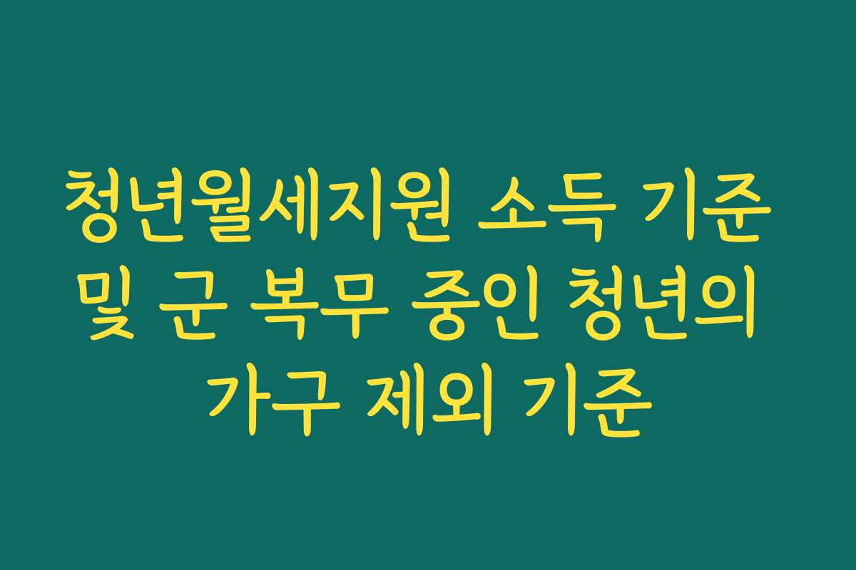 청년월세지원 소득 기준 및 군 복무 중인 청년의 가구 제외 기준