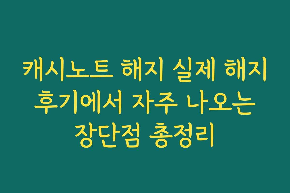 캐시노트 해지 실제 해지 후기에서 자주 나오는 장단점 총정리