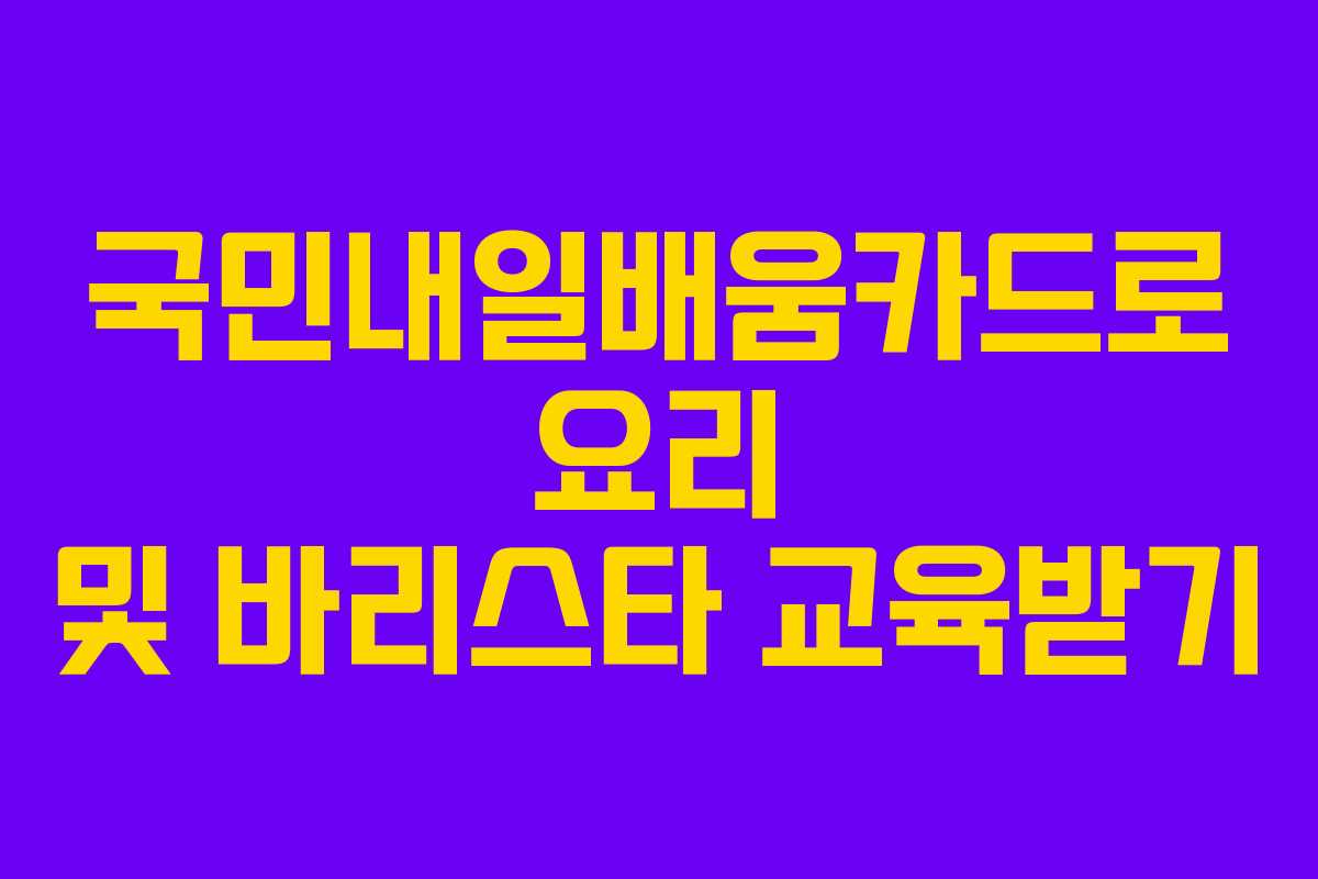 국민내일배움카드로 요리 및 바리스타 교육받기