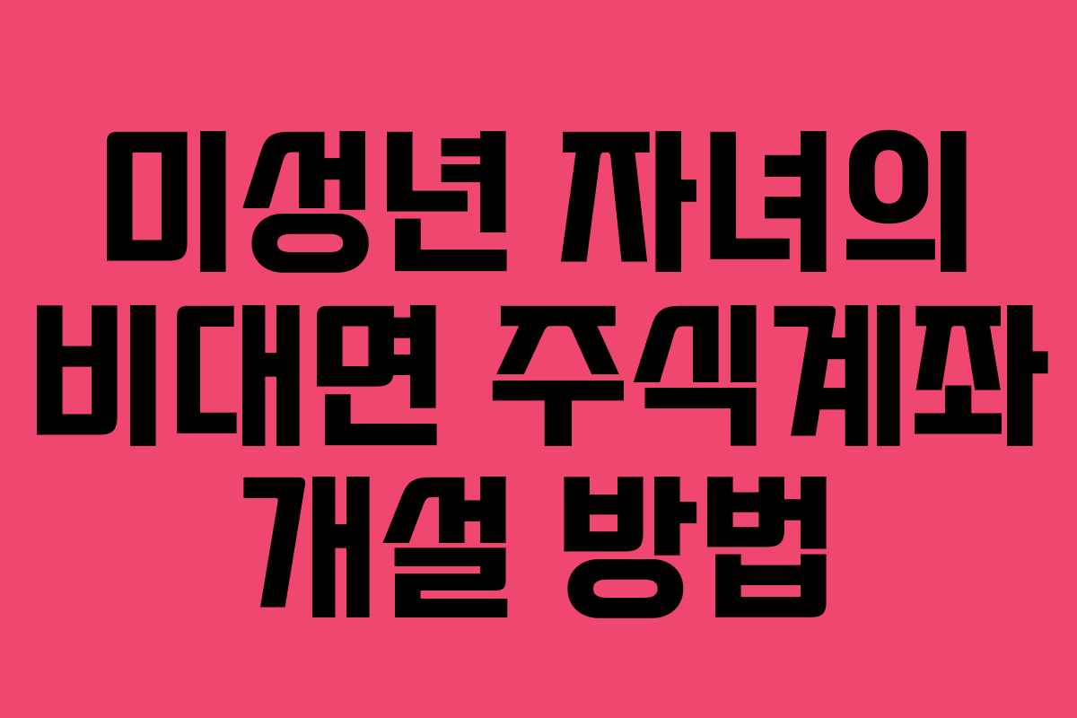 미성년 자녀의 비대면 주식계좌 개설 방법