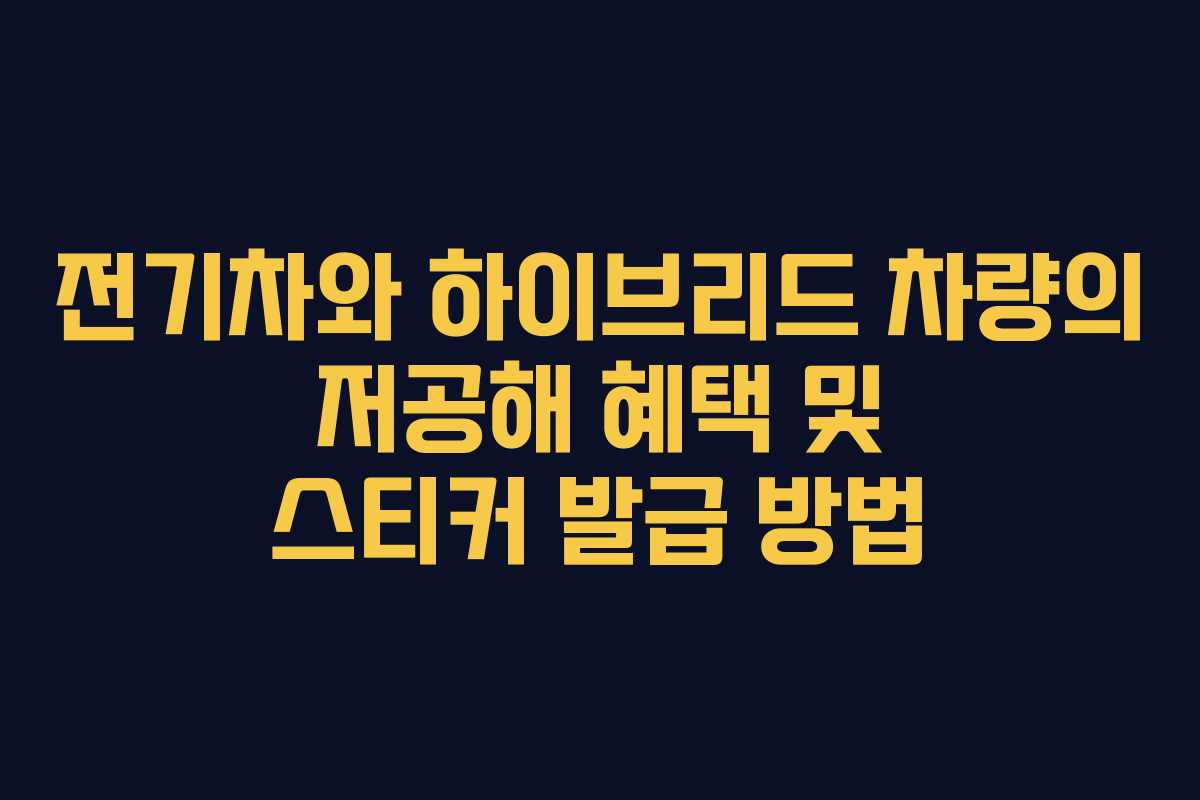 전기차와 하이브리드 차량의 저공해 혜택 및 스티커 발급 방법