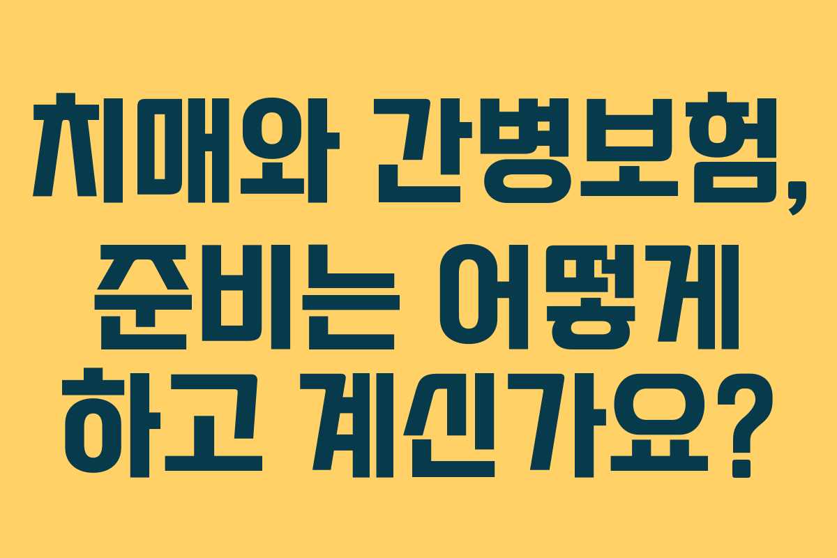 치매와 간병보험, 준비는 어떻게 하고 계신가요?
