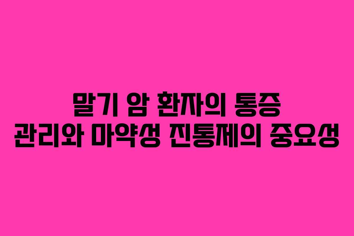 말기 암 환자의 통증 관리와 마약성 진통제의 중요성