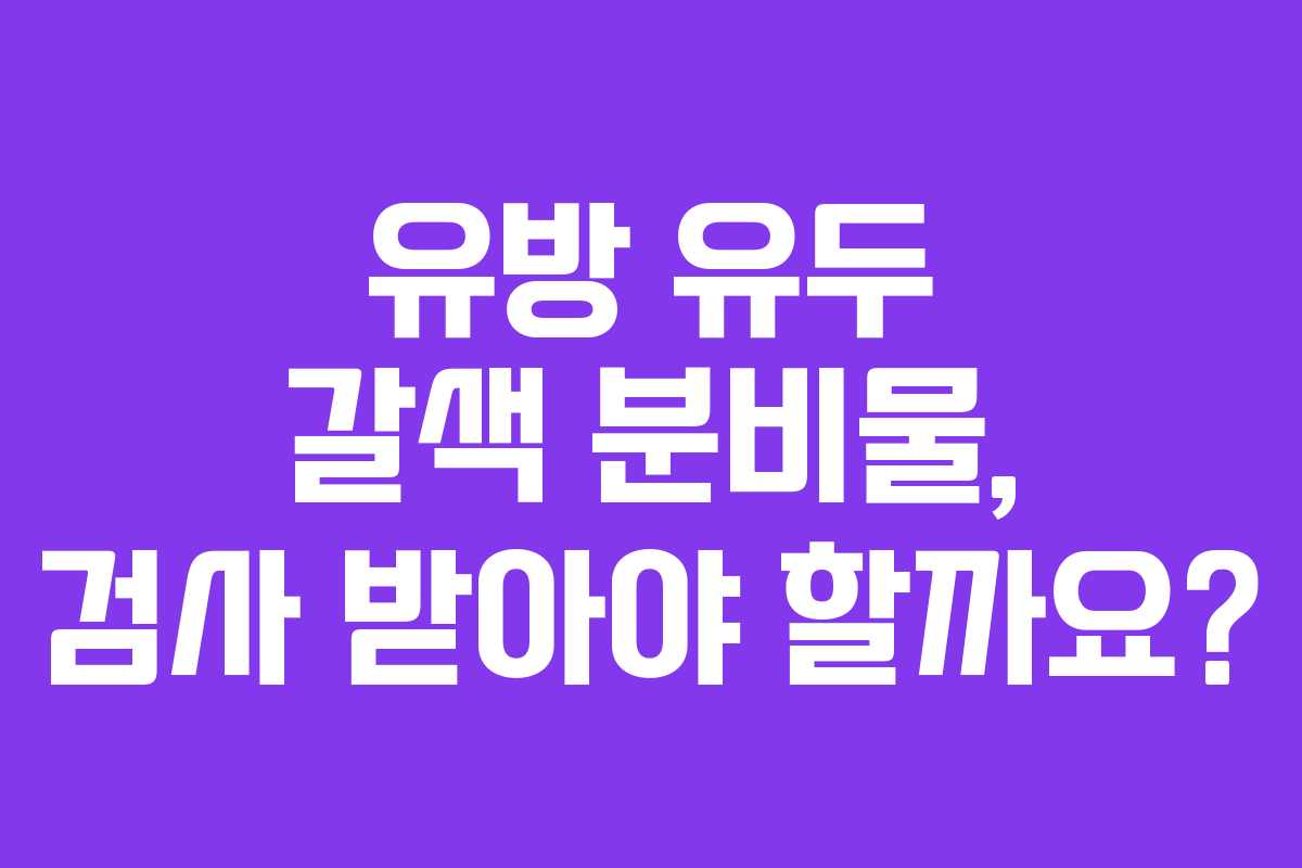 유방 유두 갈색 분비물, 검사 받아야 할까요?