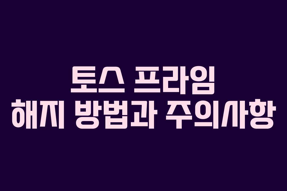 토스 프라임 해지 방법과 주의사항