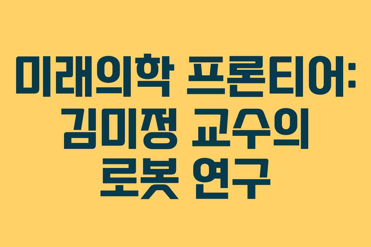 미래의학 프론티어: 김미정 교수의 로봇 연구