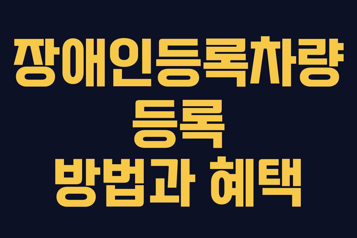 장애인등록차량 등록 방법과 혜택