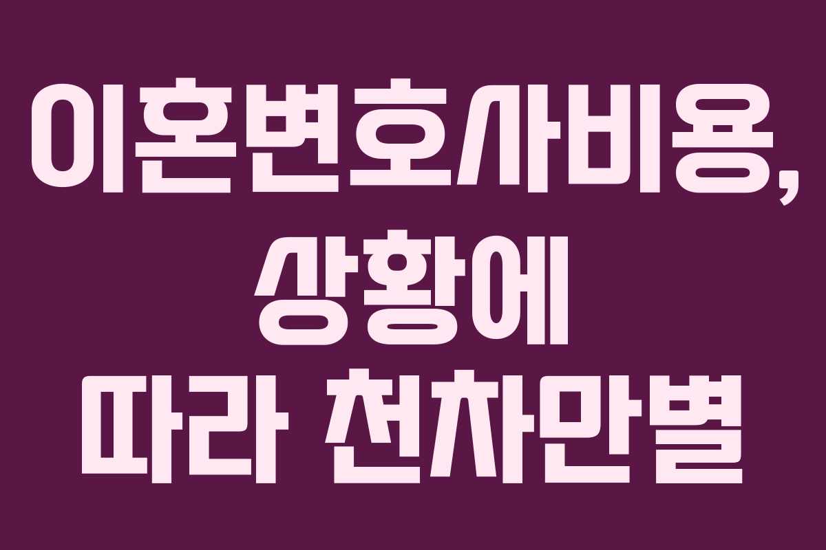 이혼변호사비용, 상황에 따라 천차만별