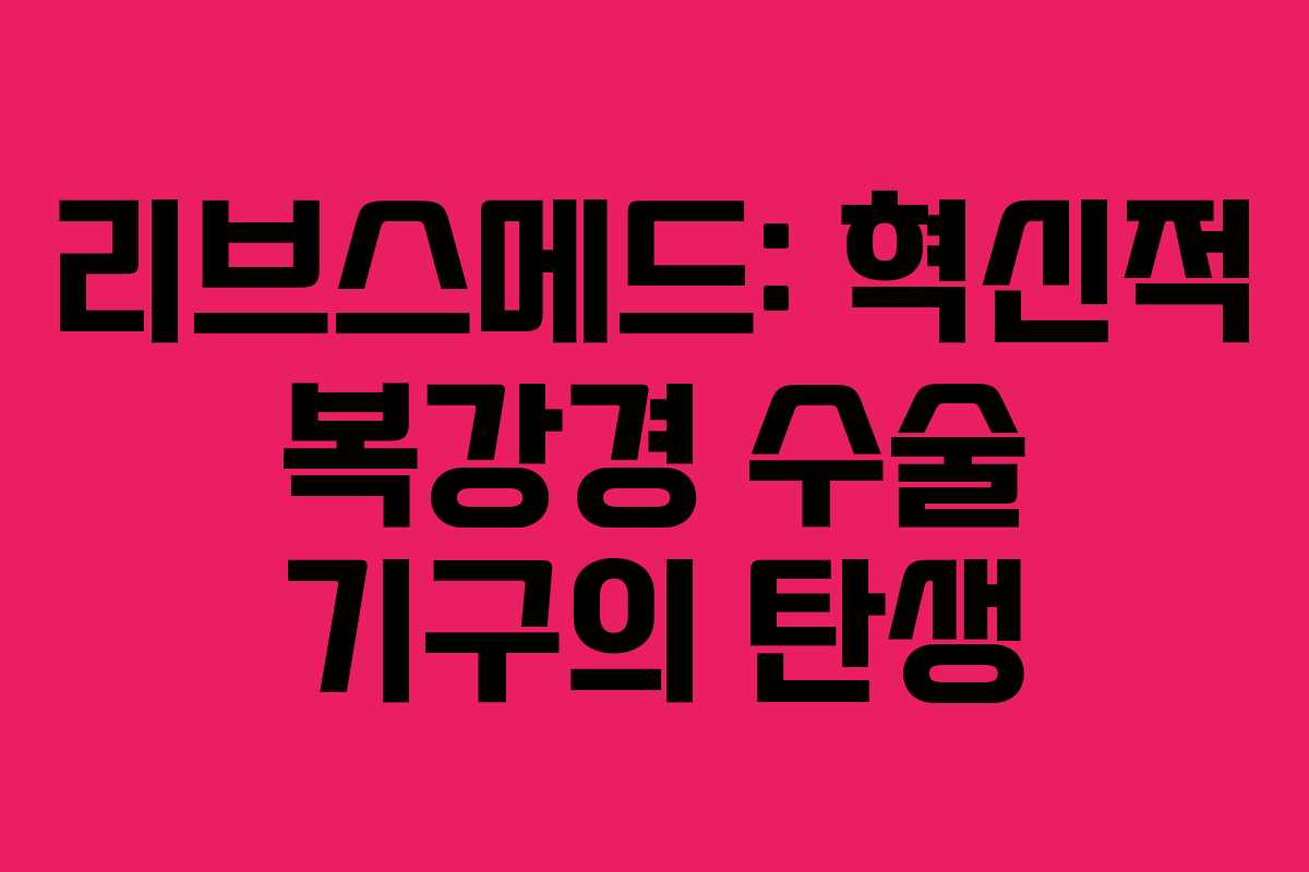 리브스메드: 혁신적 복강경 수술 기구의 탄생
