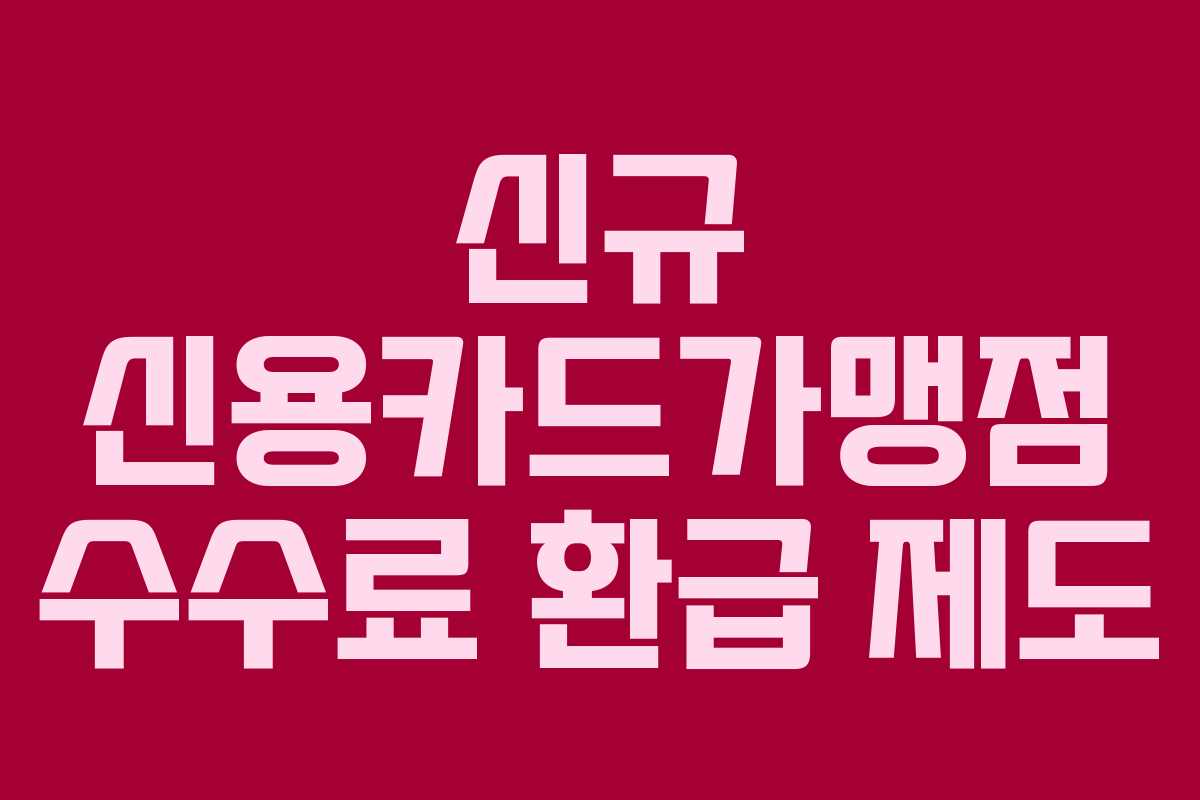 신규 신용카드가맹점 수수료 환급 제도