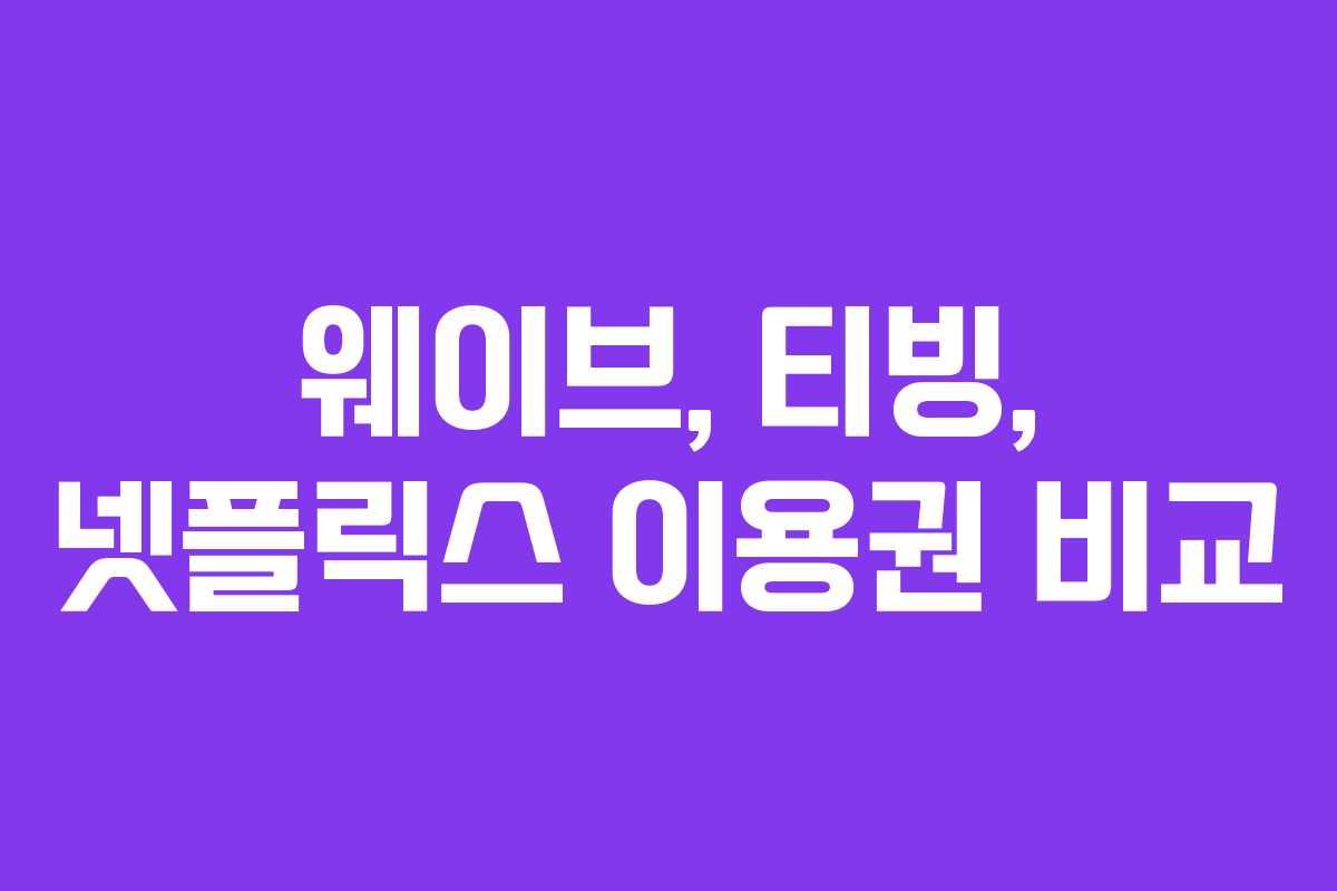 웨이브, 티빙, 넷플릭스 이용권 비교