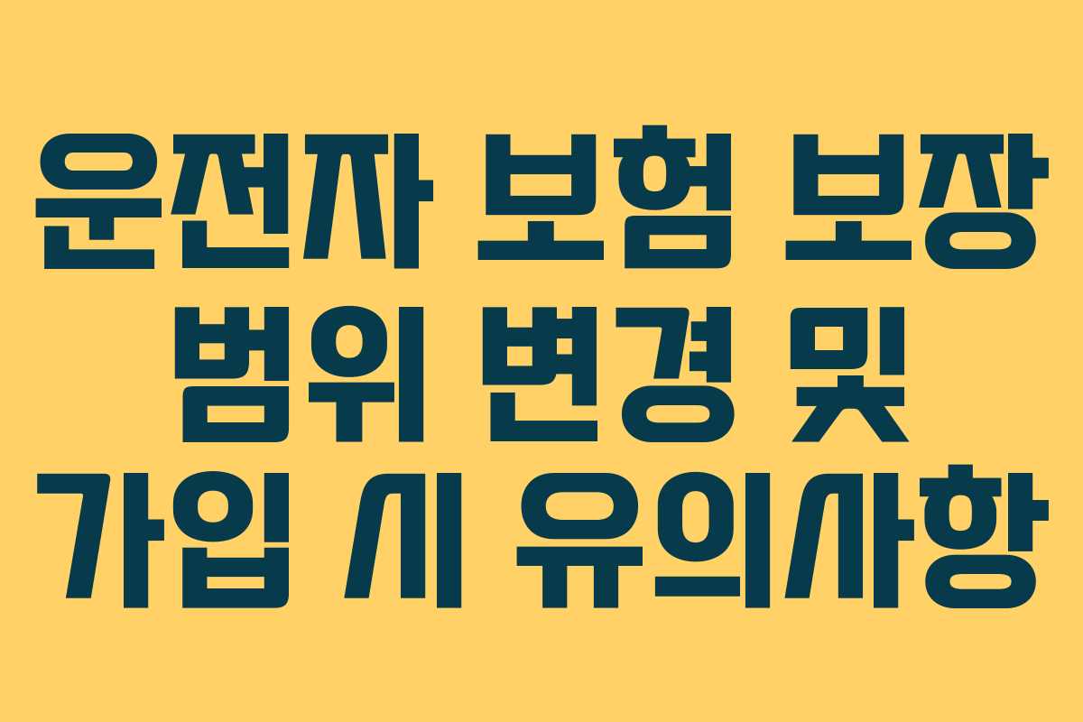 운전자 보험 보장 범위 변경 및 가입 시 유의사항