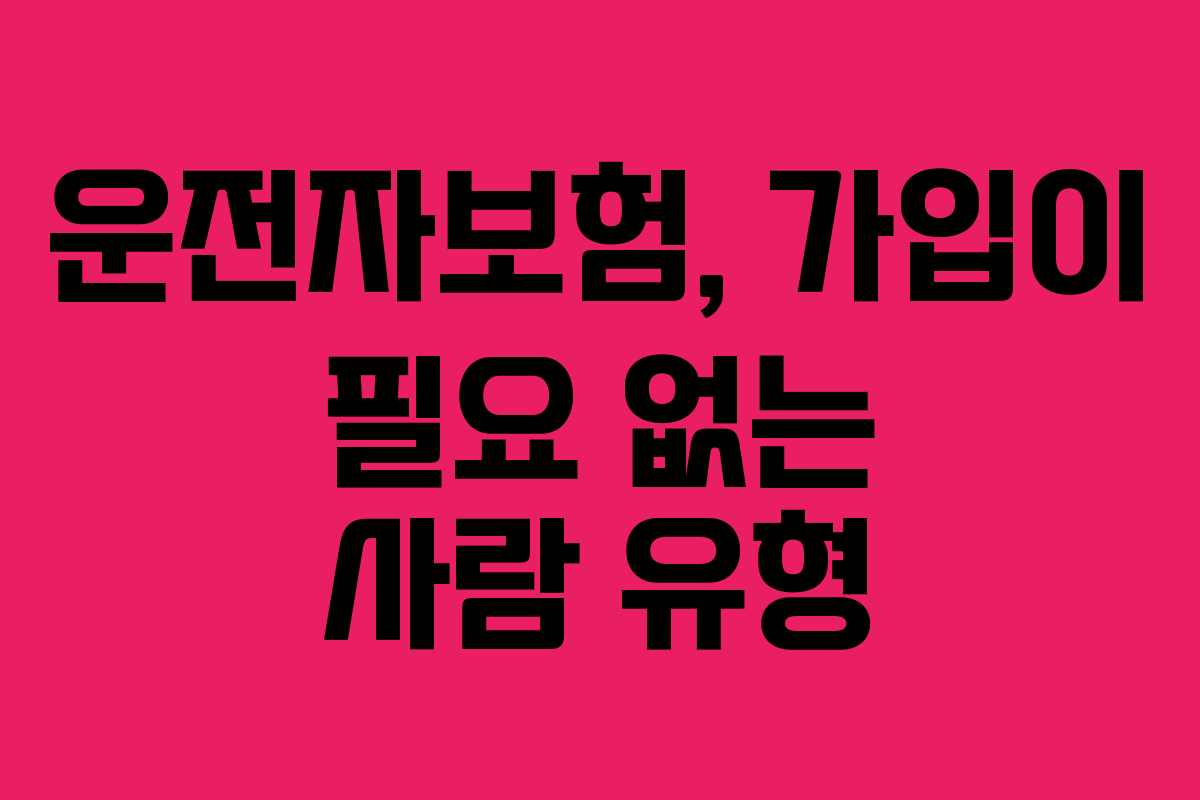 운전자보험, 가입이 필요 없는 사람 유형